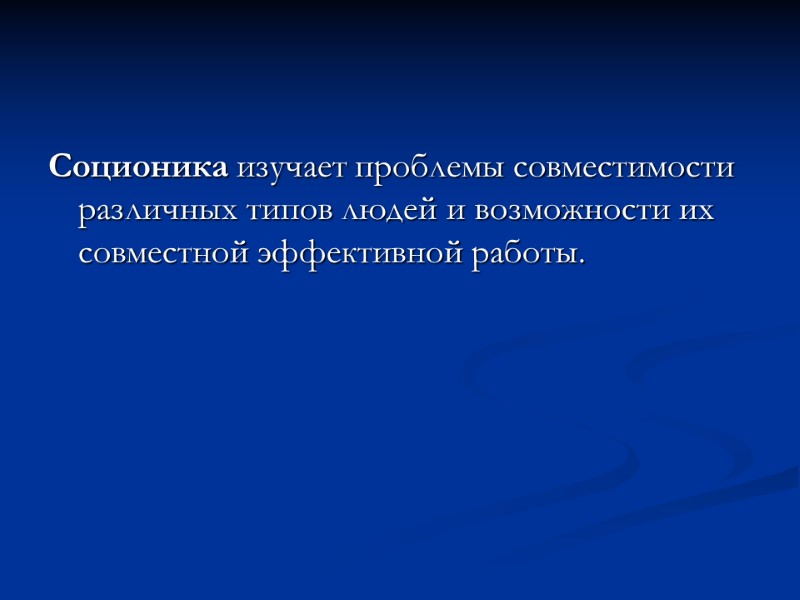 Соционика изучает проблемы совместимости различных типов людей и возможности их совместной эффективной работы.